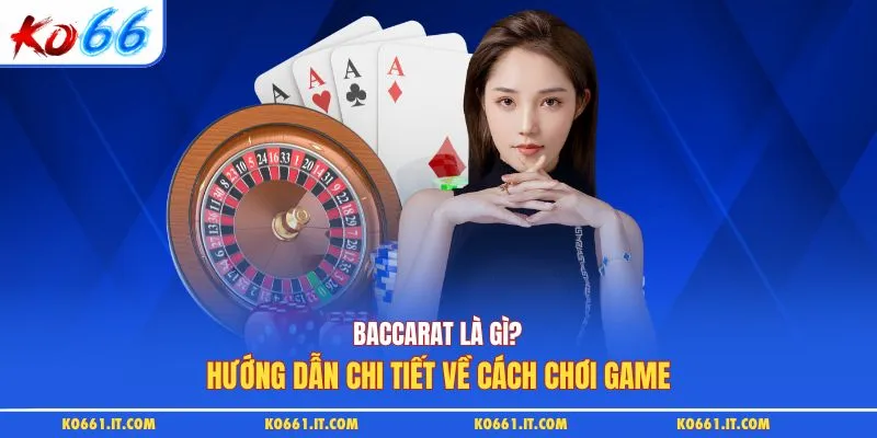 Baccarat Là Gì - Hướng Dẫn Chi Tiết Về Cách Chơi Game