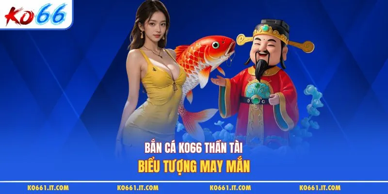 Bắn cá KO66 Thần Tài biểu tượng may mắn