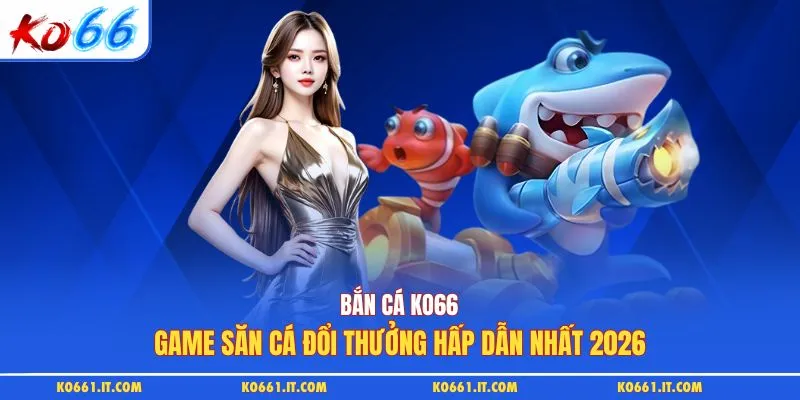 Bắn Cá KO66 | Game Săn Cá Đổi Thưởng Hấp Dẫn Nhất 2026