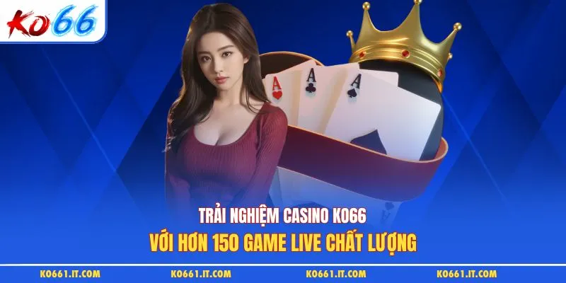 Trải Nghiệm Casino KO66 Với Hơn 150 Game Live Chất Lượng