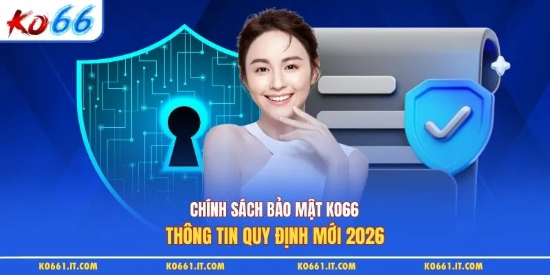 Chính Sách Bảo Mật KO66 - Thông Tin Quy Định Mới 2026