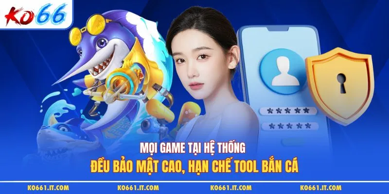 Mọi game tại hệ thống đều bảo mật cao, hạn chế tool bắn cá