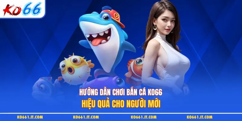 Hướng dẫn chơi bắn cá KO66 hiệu quả cho người mới