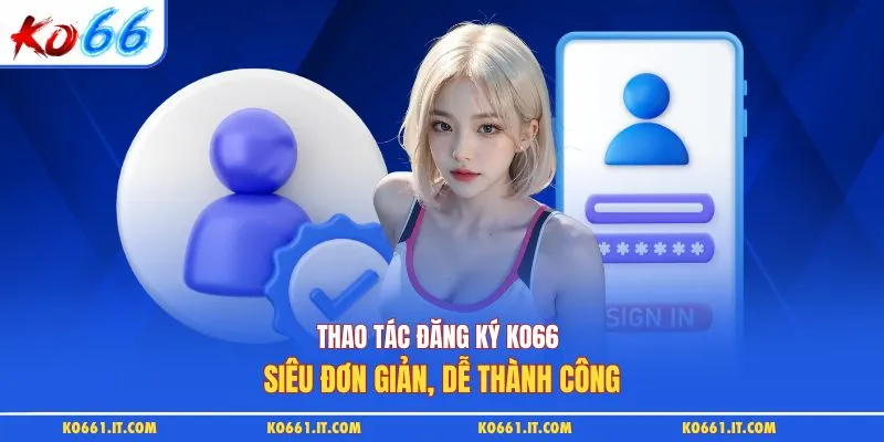 Thao tác đăng ký KO66 siêu đơn giản, dễ thành công