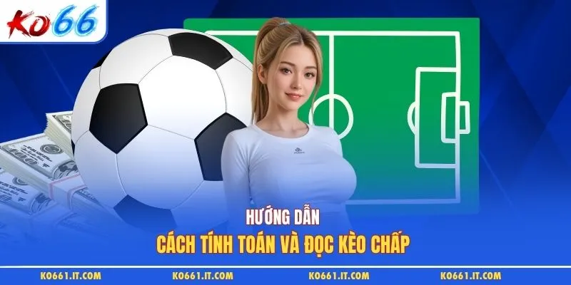 Hướng dẫn cách tính toán và đọc kèo chấp 