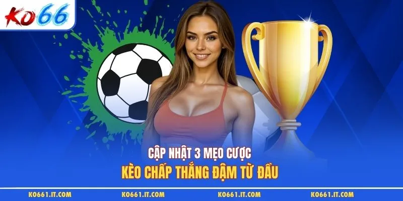 Cập nhật 3 mẹo cược kèo chấp thắng đậm từ đầu 