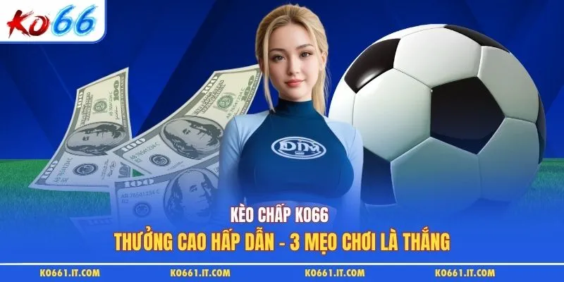 Kèo Chấp KO66 Thưởng Cao Hấp Dẫn - 3 Mẹo Chơi Là Thắng