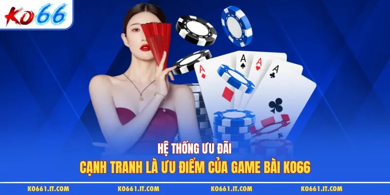 Hệ thống ưu đãi cạnh tranh là ưu điểm của game bài KO66