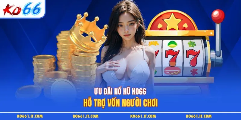 Ưu đãi nổ hũ KO66 hỗ trợ vốn người chơi