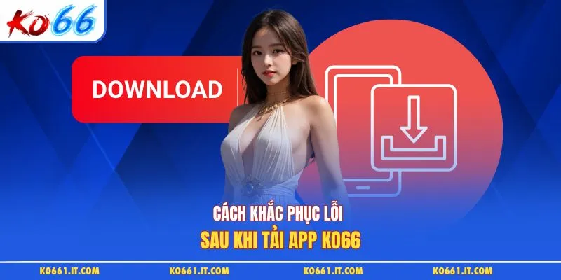 Cách khắc phục lỗi sau khi tải app KO66