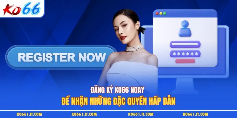 Đăng ký KO66 ngay để nhận những đặc quyền hấp dẫn