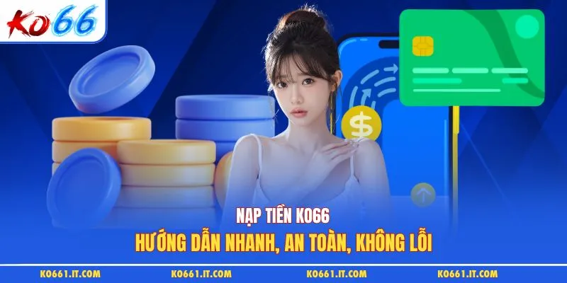 Nạp Tiền KO66 | Hướng Dẫn Nhanh An Toàn, Không Gặp Lỗi