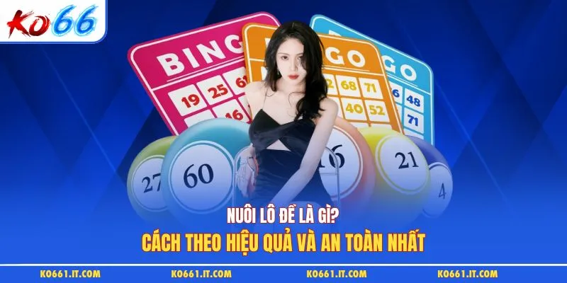 Nuôi Lô Đề Là Gì? Cách Theo Hiệu Quả Và An Toàn Nhất