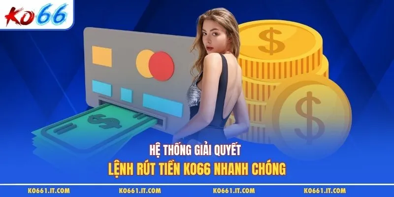 Hệ thống giải quyết lệnh rút tiền KO66 nhanh chóng