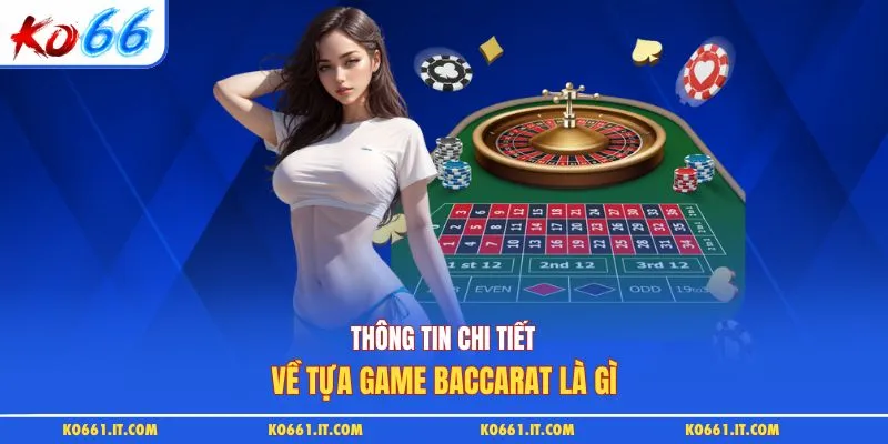Thông tin chi tiết về tựa game baccarat là gì