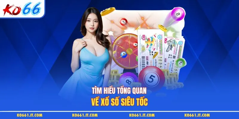 Tìm hiểu tổng quan về xổ số siêu tốc
