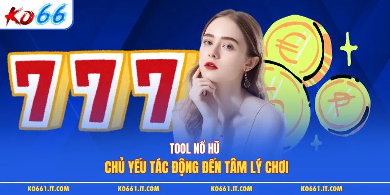 Tool nổ hũ chủ yếu tác động đến tâm lý chơi