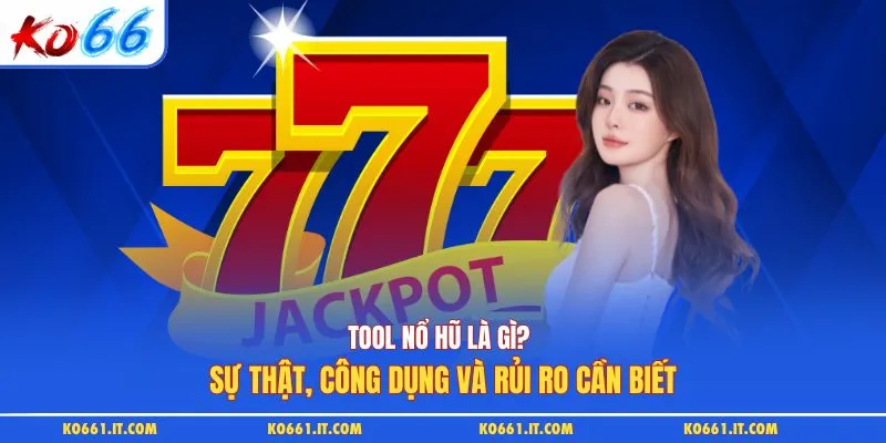 Tool Nổ Hũ Là Gì? Sự Thật, Công Dụng Và Rủi Ro Cần Biết