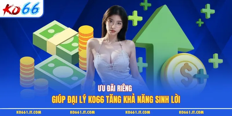 Ưu đãi riêng giúp đại lý KO66 tăng khả năng sinh lời