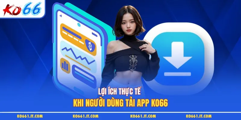 Lợi ích thực tế khi người dùng tải app KO66
