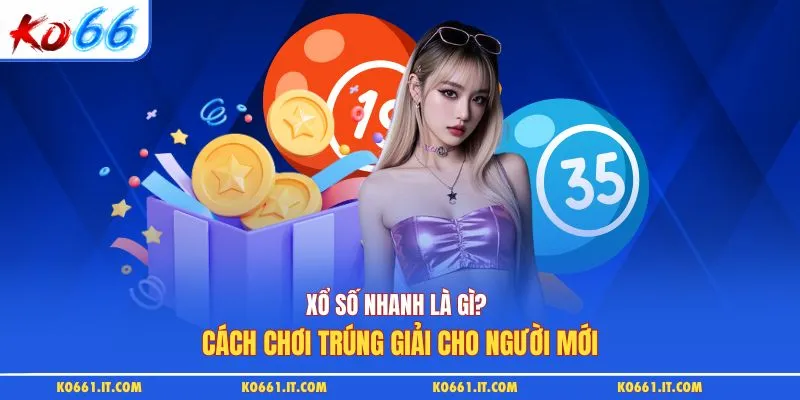 Xổ Số Nhanh Là Gì? Cách Chơi Trúng Giải Cho Người Mới
